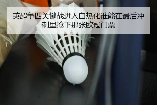 英超争四关键战进入白热化谁能在最后冲刺里抢下那张欧冠门票